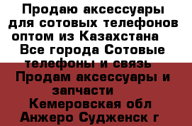 Продаю аксессуары для сотовых телефонов оптом из Казахстана  - Все города Сотовые телефоны и связь » Продам аксессуары и запчасти   . Кемеровская обл.,Анжеро-Судженск г.